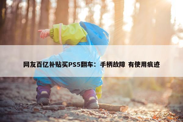 网友百亿补贴买PS5翻车：手柄故障 有使用痕迹