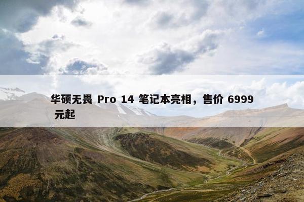 华硕无畏 Pro 14 笔记本亮相，售价 6999 元起