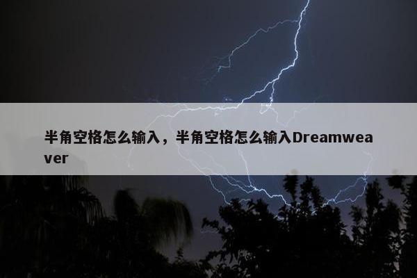 半角空格怎么输入，半角空格怎么输入Dreamweaver