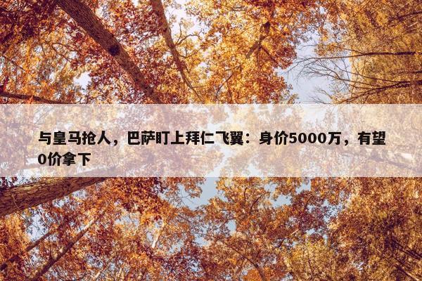 与皇马抢人，巴萨盯上拜仁飞翼：身价5000万，有望0价拿下