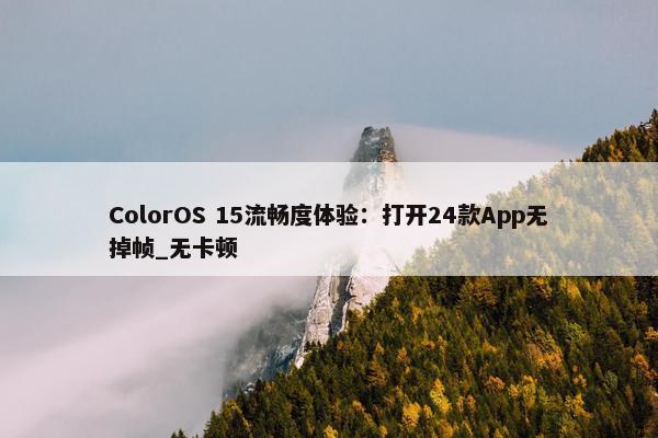 ColorOS 15流畅度体验：打开24款App无掉帧_无卡顿