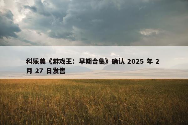 科乐美《游戏王：早期合集》确认 2025 年 2 月 27 日发售