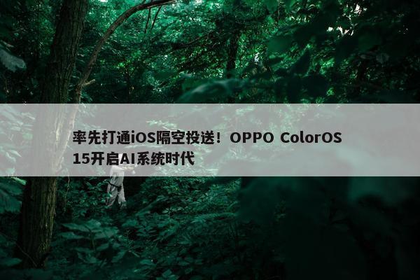 率先打通iOS隔空投送！OPPO ColorOS 15开启AI系统时代