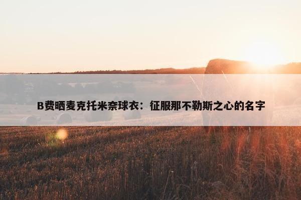 B费晒麦克托米奈球衣：征服那不勒斯之心的名字