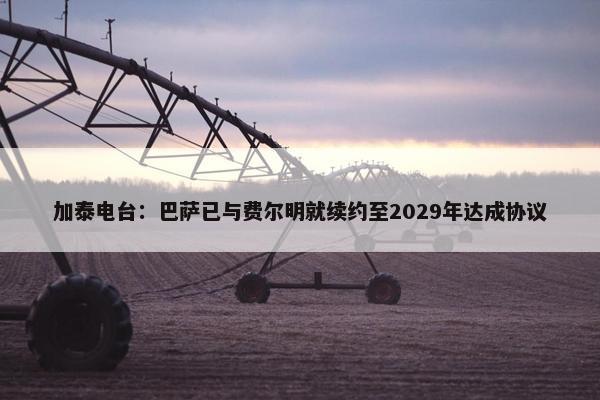 加泰电台：巴萨已与费尔明就续约至2029年达成协议