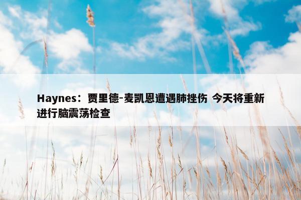 Haynes：贾里德-麦凯恩遭遇肺挫伤 今天将重新进行脑震荡检查