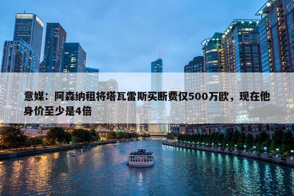 意媒：阿森纳租将塔瓦雷斯买断费仅500万欧，现在他身价至少是4倍