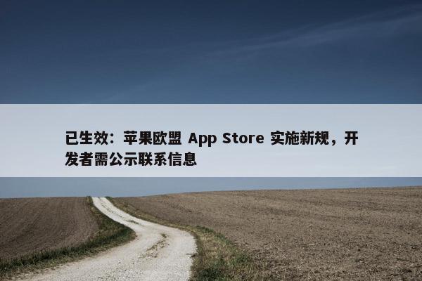 已生效：苹果欧盟 App Store 实施新规，开发者需公示联系信息