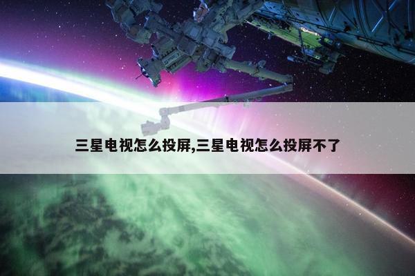 三星电视怎么投屏,三星电视怎么投屏不了