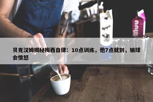 贝克汉姆揭秘梅西自律：10点训练，他7点就到，输球会愤怒