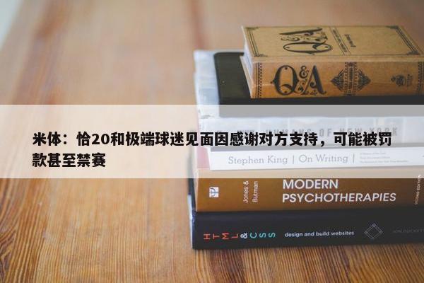 米体：恰20和极端球迷见面因感谢对方支持，可能被罚款甚至禁赛