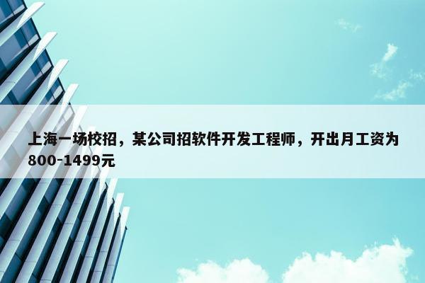 上海一场校招，某公司招软件开发工程师，开出月工资为800-1499元