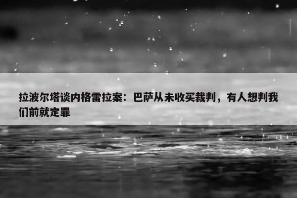 拉波尔塔谈内格雷拉案：巴萨从未收买裁判，有人想判我们前就定罪