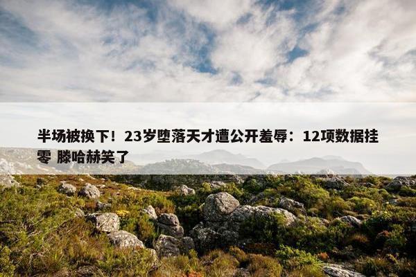 半场被换下！23岁堕落天才遭公开羞辱：12项数据挂零 滕哈赫笑了