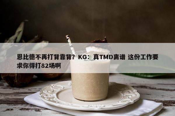 恩比德不再打背靠背？KG：真TMD离谱 这份工作要求你得打82场啊