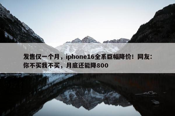 发售仅一个月，iphone16全系巨幅降价！网友：你不买我不买，月底还能降800