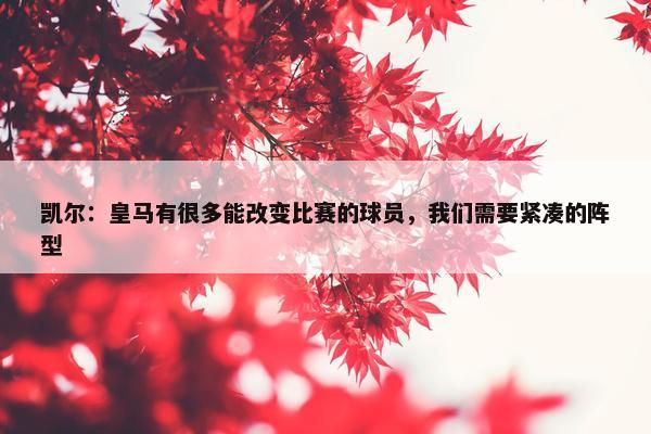 凯尔：皇马有很多能改变比赛的球员，我们需要紧凑的阵型