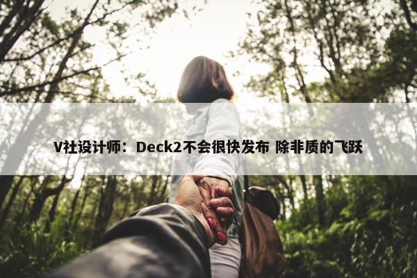 V社设计师：Deck2不会很快发布 除非质的飞跃