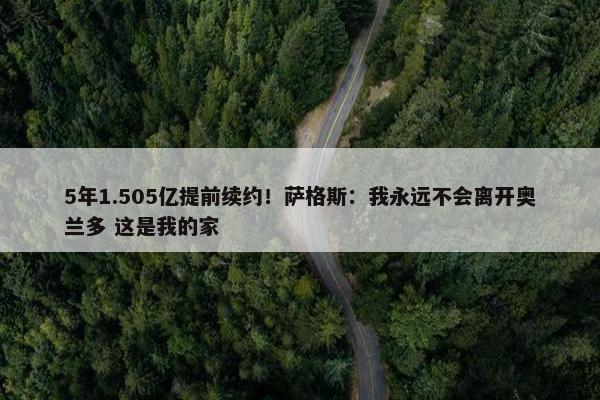 5年1.505亿提前续约！萨格斯：我永远不会离开奥兰多 这是我的家