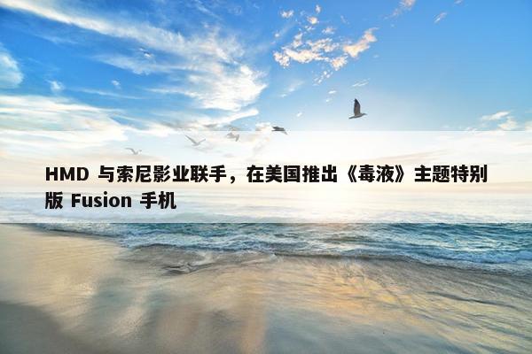 HMD 与索尼影业联手，在美国推出《毒液》主题特别版 Fusion 手机