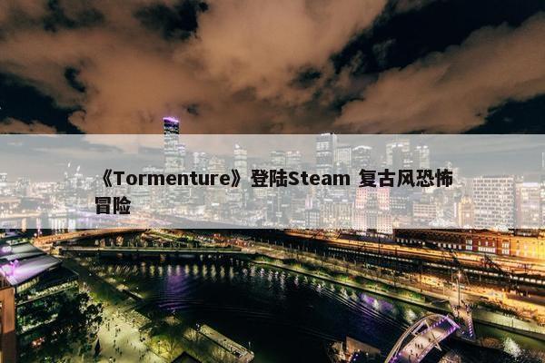 《Tormenture》登陆Steam 复古风恐怖冒险