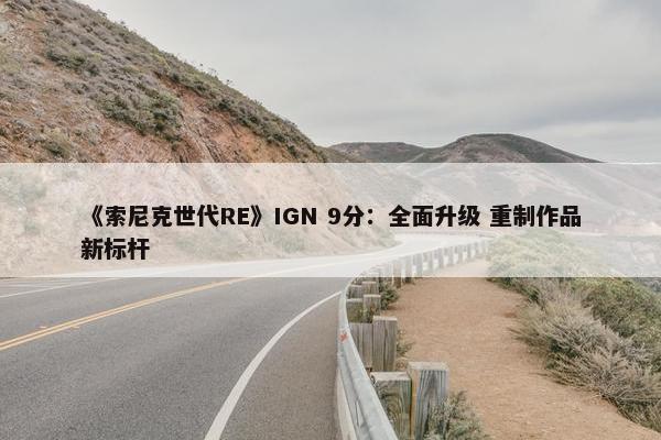 《索尼克世代RE》IGN 9分：全面升级 重制作品新标杆