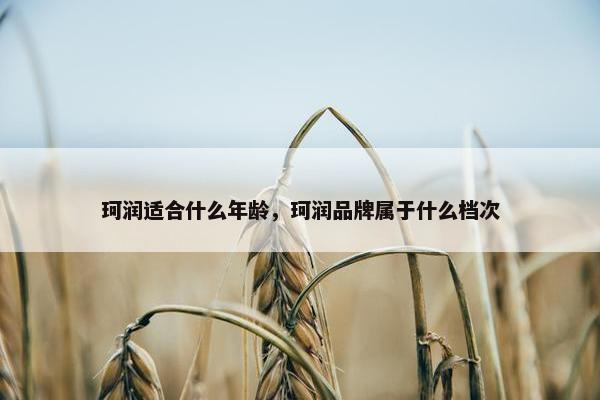 珂润适合什么年龄，珂润品牌属于什么档次