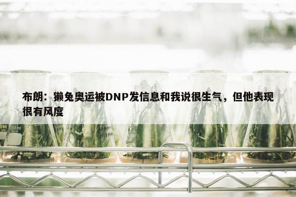 布朗：獭兔奥运被DNP发信息和我说很生气，但他表现很有风度