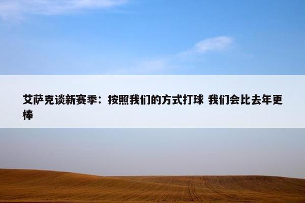 艾萨克谈新赛季：按照我们的方式打球 我们会比去年更棒