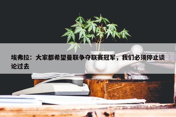 埃弗拉：大家都希望曼联争夺联赛冠军，我们必须停止谈论过去