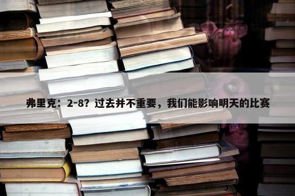 弗里克：2-8？过去并不重要，我们能影响明天的比赛