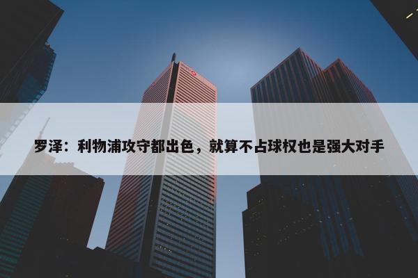 罗泽：利物浦攻守都出色，就算不占球权也是强大对手