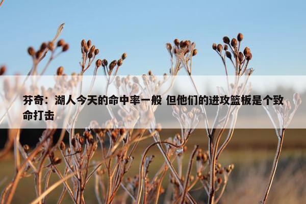 芬奇：湖人今天的命中率一般 但他们的进攻篮板是个致命打击