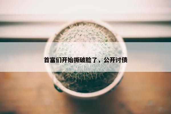 首富们开始撕破脸了，公开讨债