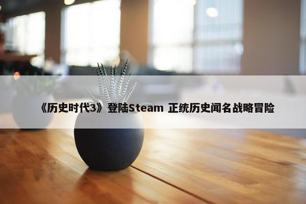 《历史时代3》登陆Steam 正统历史闻名战略冒险