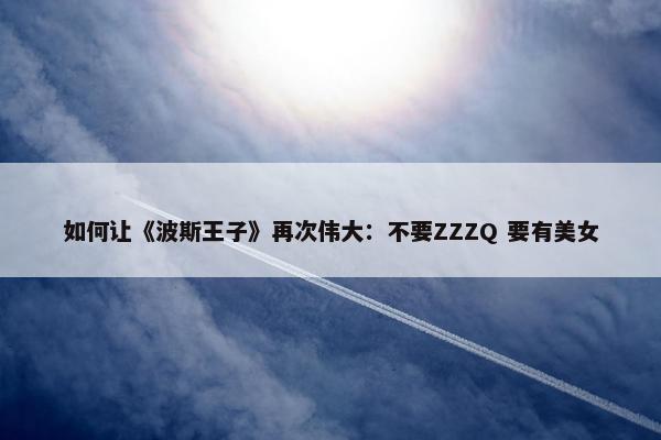 如何让《波斯王子》再次伟大：不要ZZZQ 要有美女