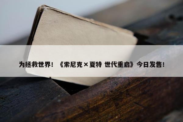 为拯救世界！《索尼克×夏特 世代重启》今日发售！