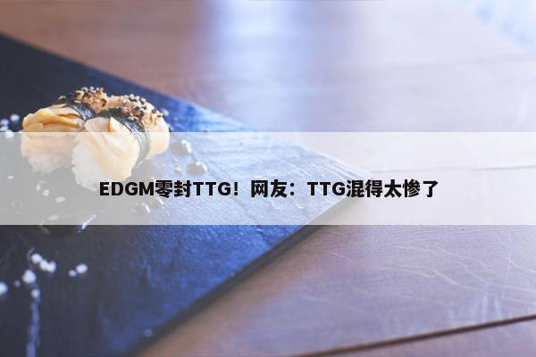 EDGM零封TTG！网友：TTG混得太惨了