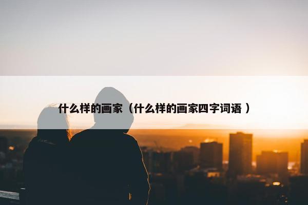 什么样的画家（什么样的画家四字词语 ）