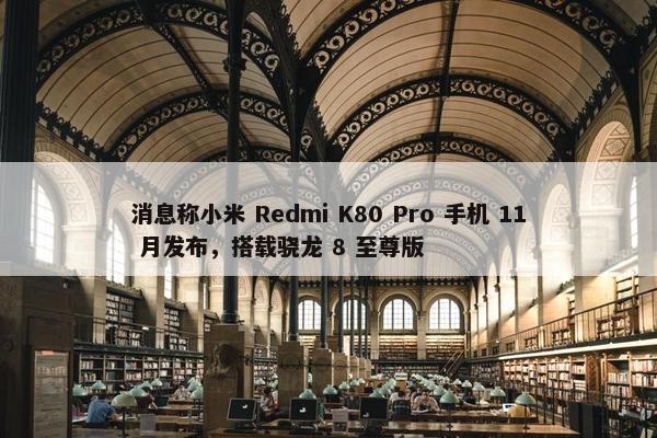 消息称小米 Redmi K80 Pro 手机 11 月发布，搭载骁龙 8 至尊版