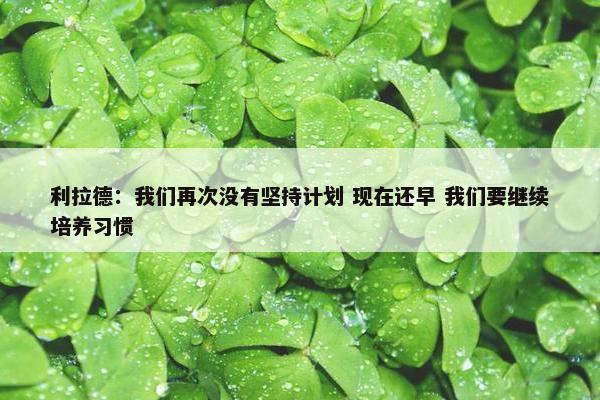 利拉德：我们再次没有坚持计划 现在还早 我们要继续培养习惯