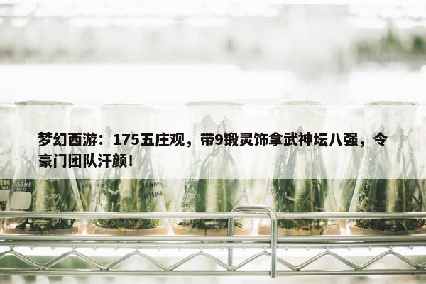 梦幻西游：175五庄观，带9锻灵饰拿武神坛八强，令豪门团队汗颜！