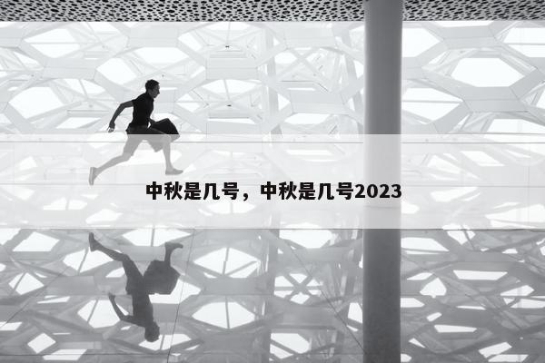 中秋是几号，中秋是几号2023