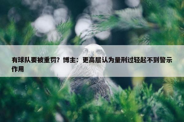 有球队要被重罚？博主：更高层认为量刑过轻起不到警示作用