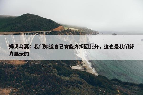 姆贝乌莫：我们知道自己有能力扳回比分，这也是我们努力展示的