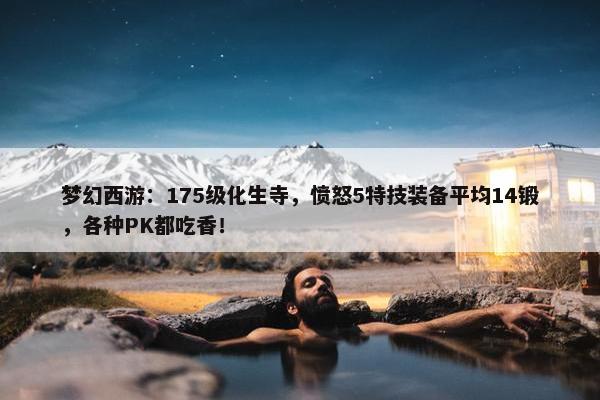 梦幻西游：175级化生寺，愤怒5特技装备平均14锻，各种PK都吃香！