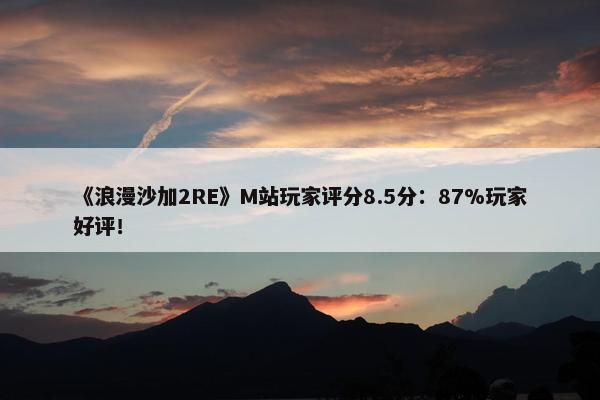 《浪漫沙加2RE》M站玩家评分8.5分：87%玩家好评！