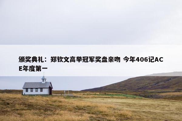 颁奖典礼：郑钦文高举冠军奖盘亲吻 今年406记ACE年度第一