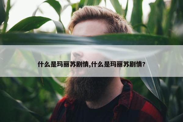 什么是玛丽苏剧情,什么是玛丽苏剧情?