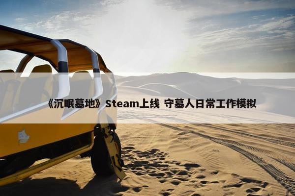 《沉眠墓地》Steam上线 守墓人日常工作模拟